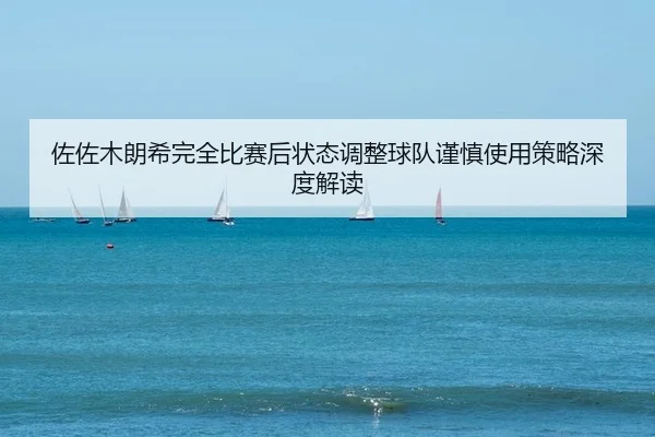 佐佐木朗希完全比赛后状态调整球队谨慎使用策略深度解读